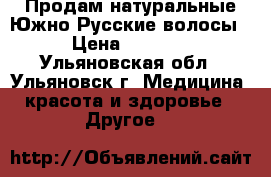 Продам натуральные Южно-Русские волосы › Цена ­ 4 000 - Ульяновская обл., Ульяновск г. Медицина, красота и здоровье » Другое   